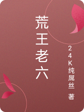 荒王老六小说-(傅恒-24K纯屌丝)全文免费阅读无弹窗-荒王老六小说最新章节列表-笔趣阁